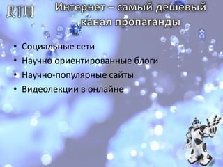 Интернет – самый дешевый канал пропагандыСоциальные сети Научно ориентированные блогиНаучно-популярные сайтыВидеолекции в онлайне