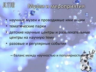 Музеи и мероприятиянаучные музеи и проводимые ими акции тематические парки детские научные центры и развлекательные центры на научную тему разовые и регулярные события баланс между научностью и популярностью