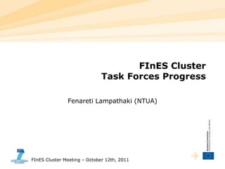 FInES ClusterTask Forces Progress Fenareti Lampathaki (NTUA) FInES Cluster Meeting – October 12th, 2011 