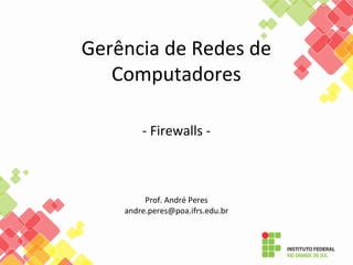 Gerência de Redes de
Computadores
- Firewalls -
Prof. André Peres
andre.peres@poa.ifrs.edu.br
 