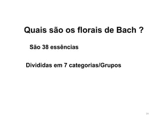 Quais são os florais de Bach ?
São 38 essências
Divididas em 7 categorias/Grupos
14
 