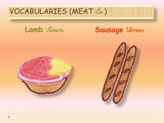 VOCABULARIES (MEAT เนื ้อ )

    Lamb เนือแกะ
            ้          Sausage ไส้ กรอก
 