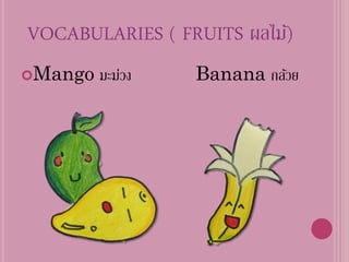 VOCABULARIES ( FRUITS ผลไม้)
Mango   มะม่วง   Banana กล้วย
 