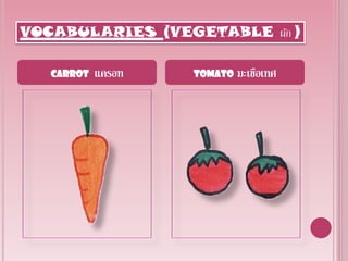 VOCABULARIES (VEGETABLE ผัก )

   Carrot   แครอท   Tomato   มะเขือเทศ
 