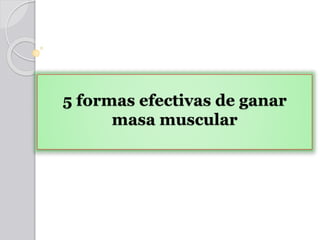 5 formas efectivas de ganar
masa muscular
 