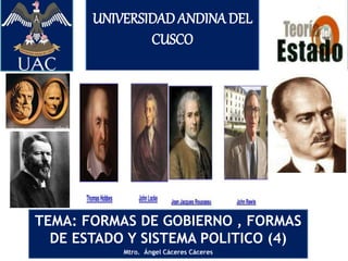 UNIVERSIDAD ANDINA DEL
CUSCO
TEMA: FORMAS DE GOBIERNO , FORMAS
DE ESTADO Y SISTEMA POLITICO (4)
Mtro. Ángel Cáceres Cáceres
 