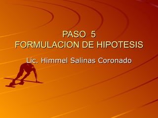 PASO  5 FORMULACION DE HIPOTESIS Lic. Himmel Salinas Coronado 