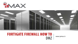 FORTIGATE FIREWALL HOW TO
DMZ

www.ipmax.it

 