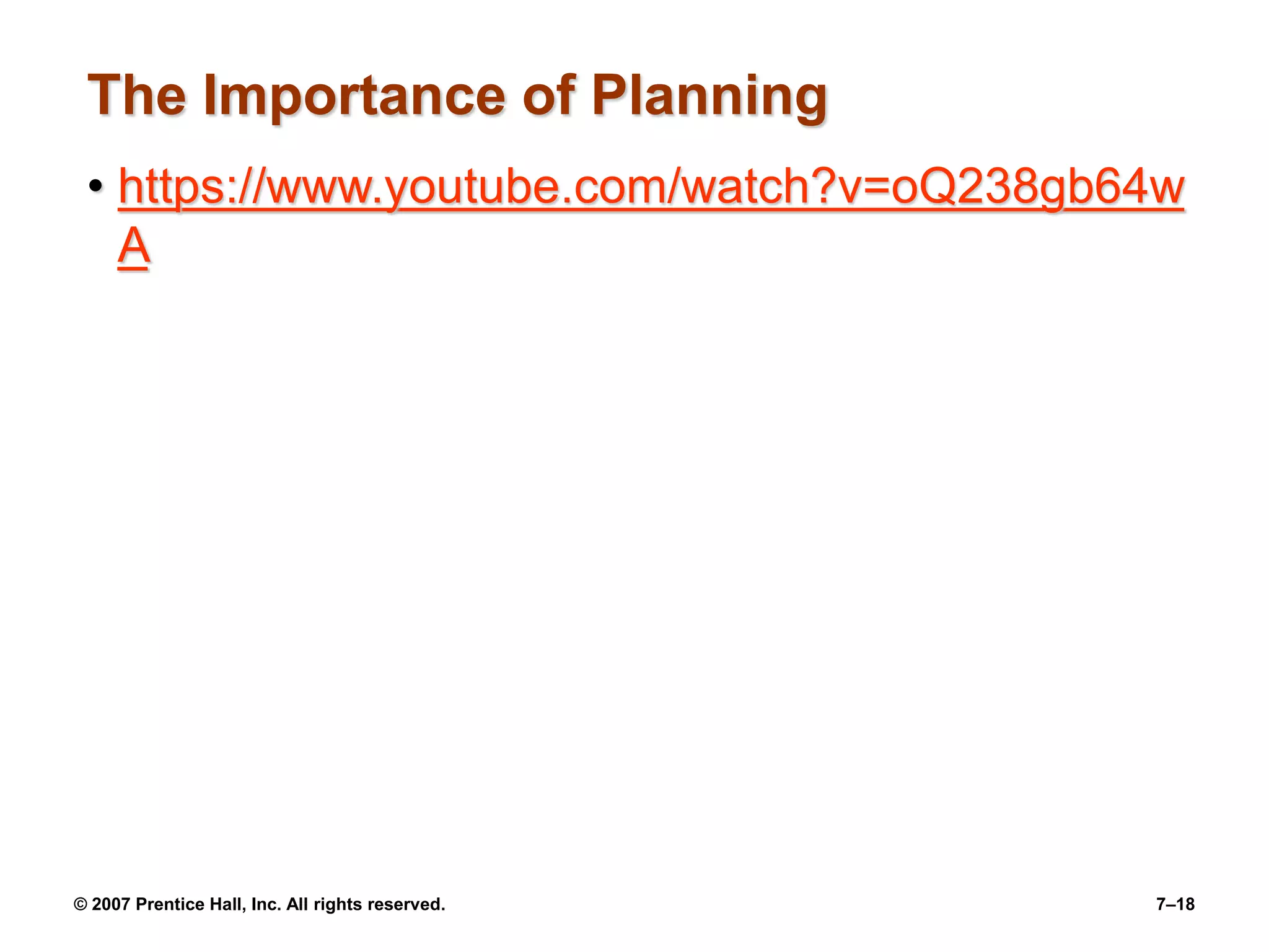 The Importance of Planning
• https://www.youtube.com/watch?v=oQ238gb64w
A
© 2007 Prentice Hall, Inc. All rights reserved. 7–18
 