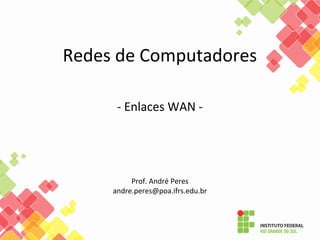 Redes de Computadores
- Enlaces WAN -
Prof. André Peres
andre.peres@poa.ifrs.edu.br
 