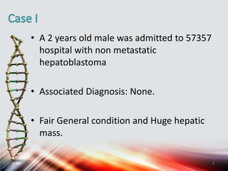 • A 2 years old male was admitted to 57357
hospital with non metastatic
hepatoblastoma
• Associated Diagnosis: None.
• Fair General condition and Huge hepatic
mass.
3
 