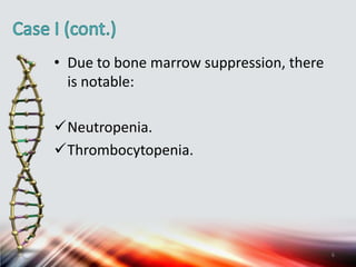 • Due to bone marrow suppression, there
is notable:
Neutropenia.
Thrombocytopenia.
6
 