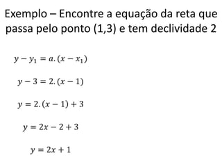 Exemplo – Encontre a equação da reta que
passa pelo ponto (1,3) e tem declividade 2
 