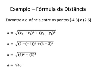 Exemplo – Fórmula da Distância
Encontre a distância entre os pontos (-4,3) e (2,6)
 