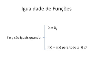 Igualdade de Funções
f e g são iguais quando
Df = Dg
 