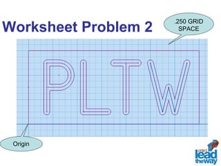 Worksheet Problem 2 
Origin 
.250 GRID 
SPACE 
 