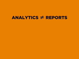ANALYTICS ≠ REPORTS
 