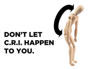 DON’T LET
C.R.I. HAPPEN
TO YOU.
 