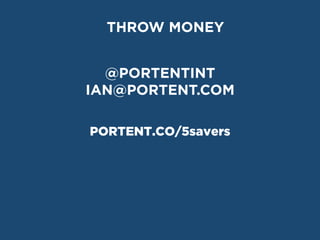 @PORTENTINT
IAN@PORTENT.COM
PORTENT.CO/5savers
THROW MONEY
 