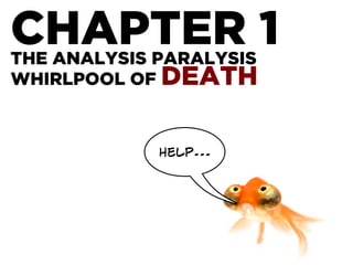 CHAPTER 1THE ANALYSIS PARALYSIS
WHIRLPOOL OF DEATH
help...
 