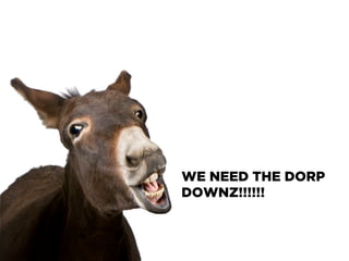 WE NEED THE DORP
DOWNZ!!!!!!
 
