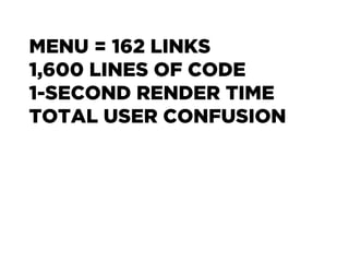 MENU = 162 LINKS
1,600 LINES OF CODE
1-SECOND RENDER TIME
TOTAL USER CONFUSION
 