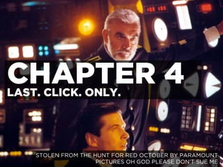 CHAPTER 4LAST. CLICK. ONLY.
STOLEN FROM THE HUNT FOR RED OCTOBER BY PARAMOUNT
PICTURES OH GOD PLEASE DON’T SUE ME
 