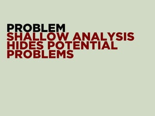 PROBLEM
SHALLOW ANALYSIS
HIDES POTENTIAL
PROBLEMS
 