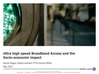 Ultra high speed Broadband Access and the Socio-economic impact Gamal Hegazi, Board member FTTH council MENA  May, 2011 
