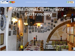 Comenius Project “Windows on Europe”




Traditional Portuguese
     Gastronomy




                                      By:
                                      Rodrigo Rodrigues, 8ºA
                                      Rui Leal, 8ºA
 