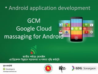 • Android application development
GCM
Google Cloud
massaging for Android