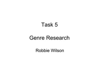 Task 5

Genre Research

  Robbie Wilson
 
