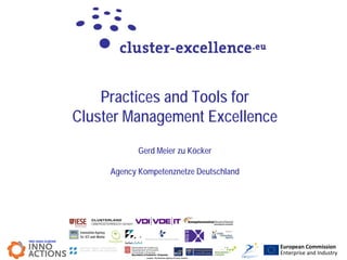 Practices and Tools for
Cluster Management Excellence
            Gerd Meier zu Köcker

     Agency Kompetenznetze Deutschland




                                         European Commission
                                         Enterprise and Industry
 