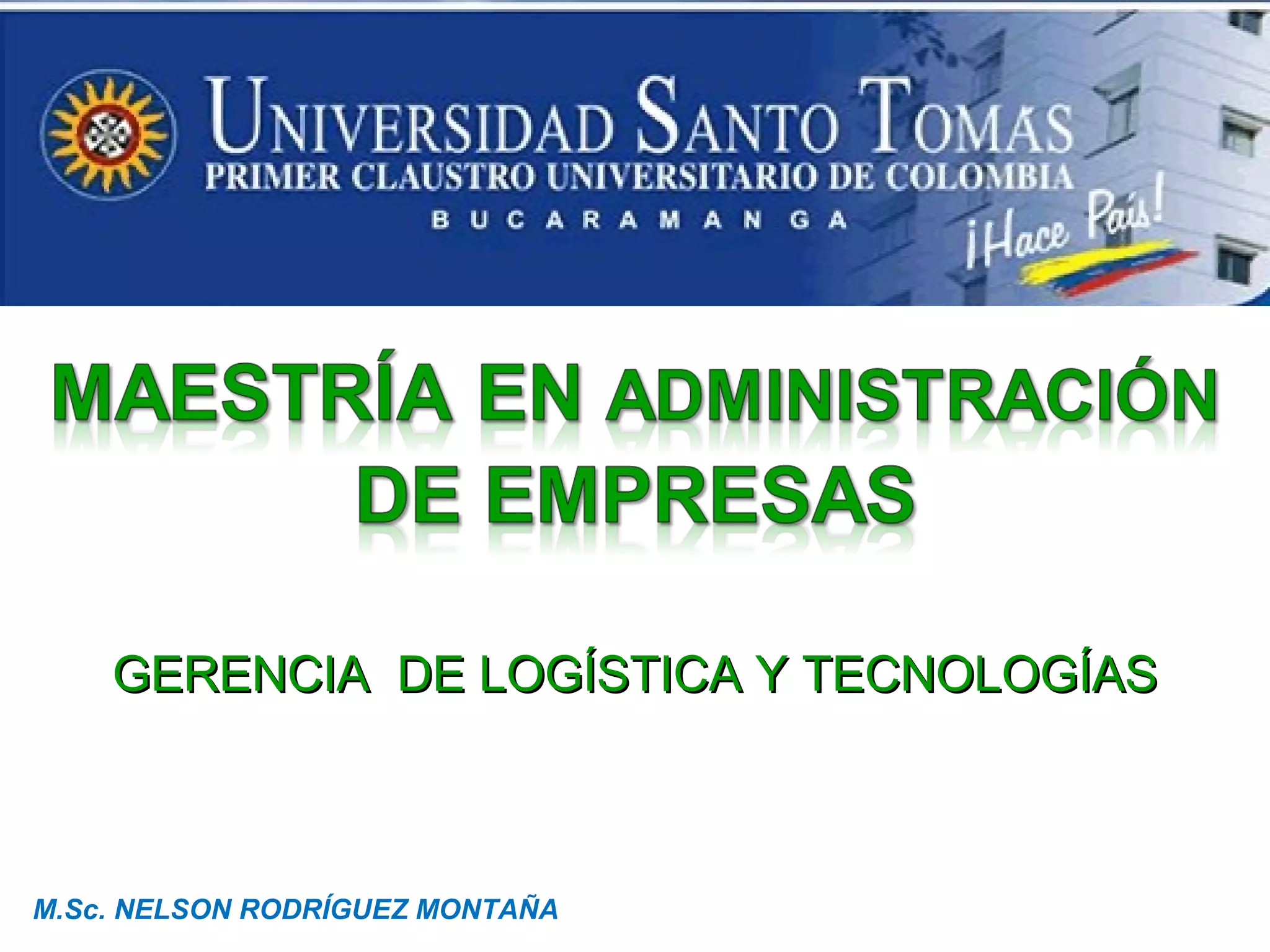 GERENCIA DE LOGÍSTICA Y TECNOLOGÍASGERENCIA DE LOGÍSTICA Y TECNOLOGÍAS
M.Sc. NELSON RODRÍGUEZ MONTAÑA
 