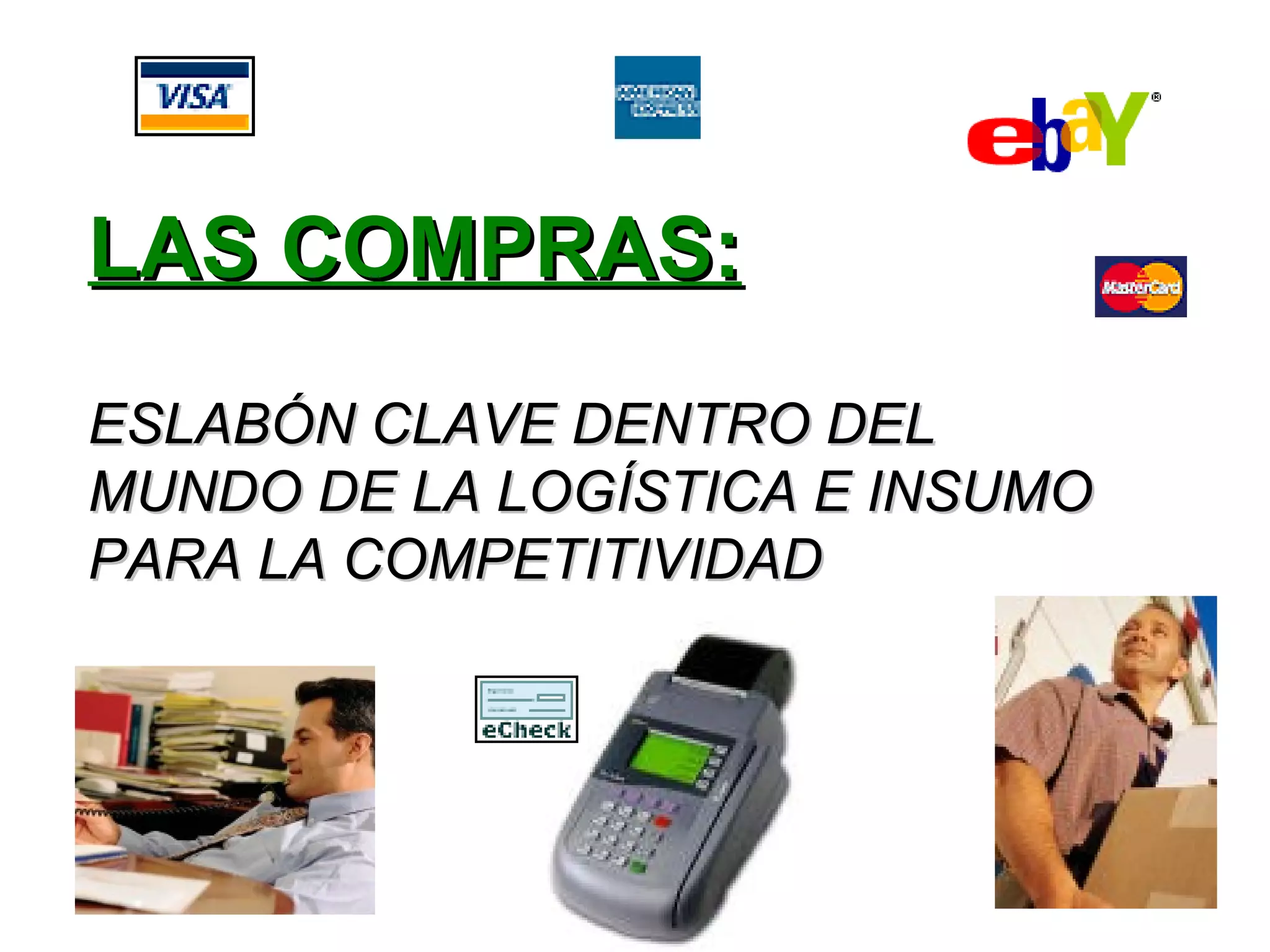 LAS COMPRAS:LAS COMPRAS:
ESLABÓN CLAVE DENTRO DELESLABÓN CLAVE DENTRO DEL
MUNDO DE LA LOGÍSTICA E INSUMOMUNDO DE LA LOGÍSTICA E INSUMO
PARA LA COMPETITIVIDADPARA LA COMPETITIVIDAD
 
