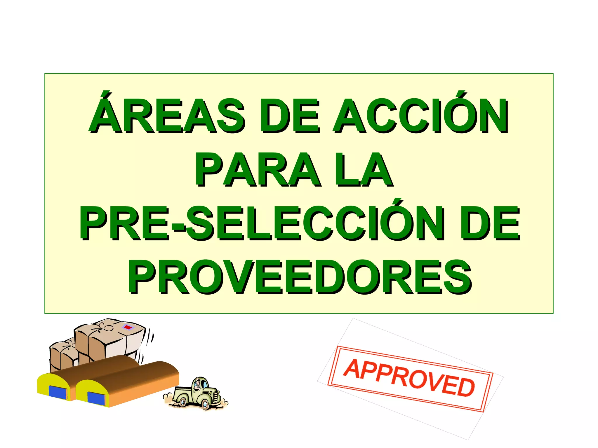 ÁREAS DE ACCIÓNÁREAS DE ACCIÓN
PARA LAPARA LA
PRE-SELECCIÓN DEPRE-SELECCIÓN DE
PROVEEDORESPROVEEDORES
 