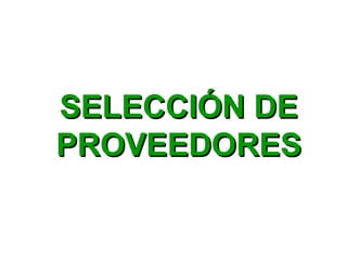 SELECCIÓN DESELECCIÓN DE
PROVEEDORESPROVEEDORES
 
