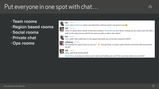 !
How people build software
Put everyone in one spot with chat…
28
• Team rooms
• Region based rooms
• Social rooms
• Private chat
• Ops rooms
 