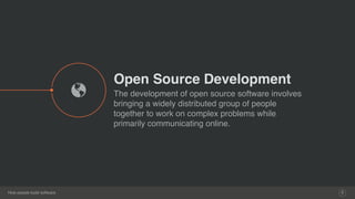 How people build software
Open Source Development
The development of open source software involves
bringing a widely distributed group of people
together to work on complex problems while
primarily communicating online.
6
%
 