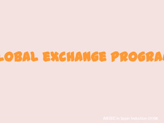 lobal eXchange Program



             AIESEC in Spain Induction 07/08
 
