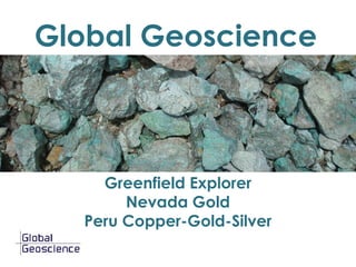 Global Geoscience



    Greenfield Explorer
       Nevada Gold
  Peru Copper-Gold-Silver
 