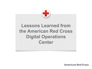 Lessons Learned from
the American Red Cross
Digital Operations
Center
 