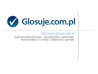 http://www.glosuje.com.pl   Cyfrowa demokracja –  przybliżamy wyborcom  kandydatów w prosty i efektywny sposób  