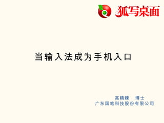 当输入法成为手机入口



          高精鍊 博士
      广东国笔科技股份有限公司
 