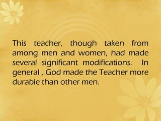 This teacher, though taken from 
among men and women, had made 
several significant modifications. In 
general , God made ...