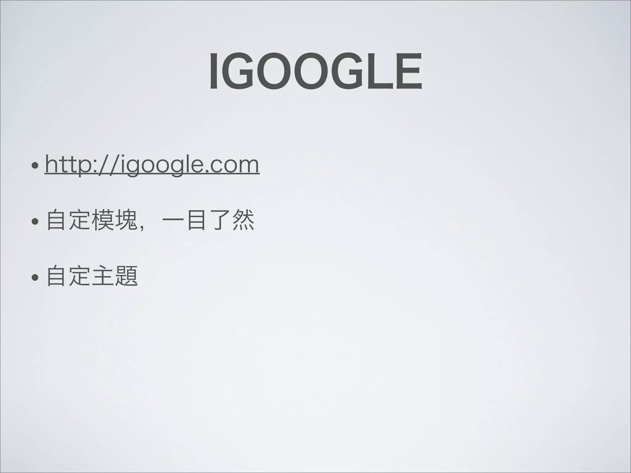 IGOOGLE
• http://igoogle.com
• 自定模塊，一目了然
• 自定主題
 