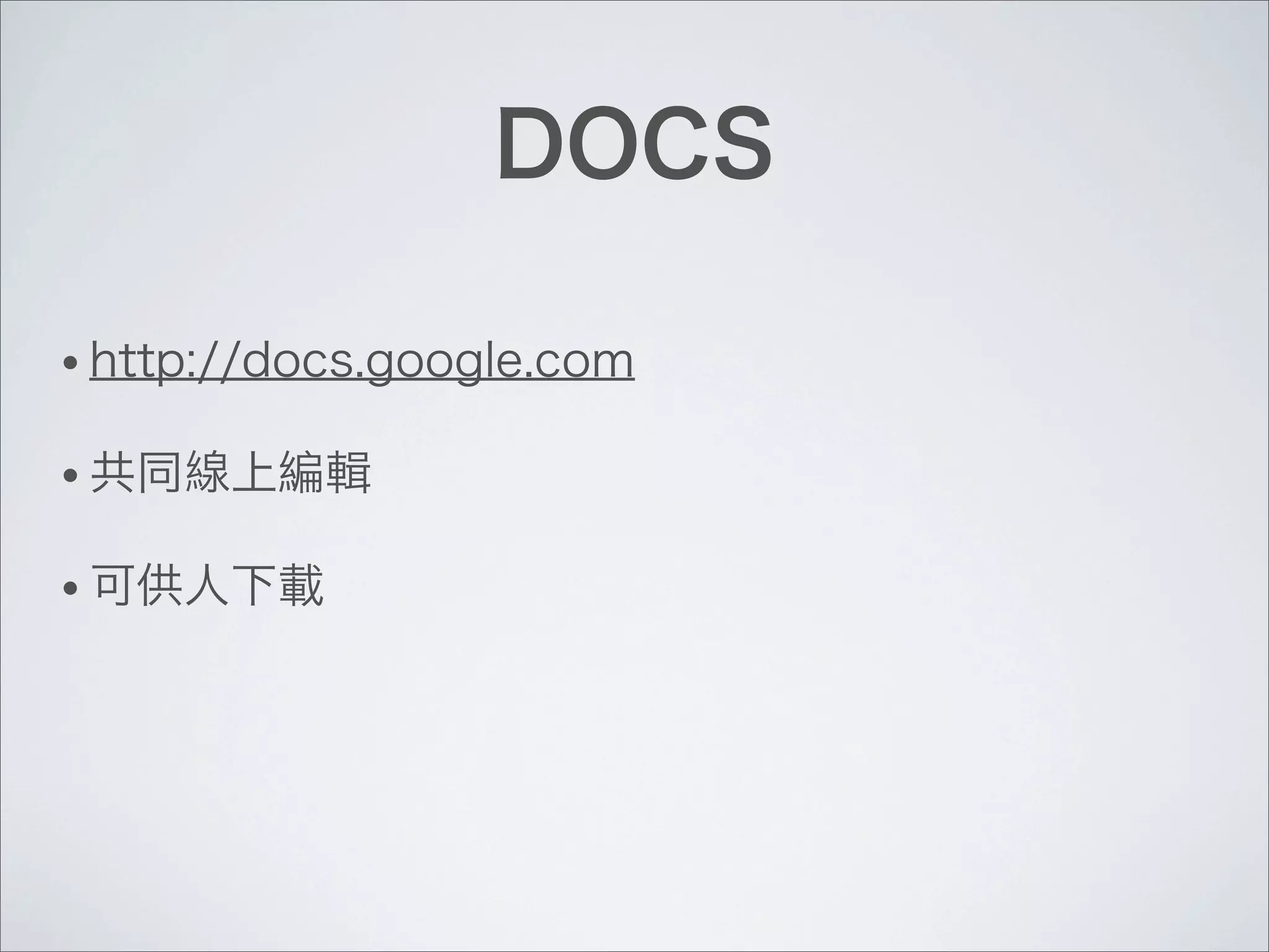 DOCS
• http://docs.google.com
• 共同線上編輯
• 可供人下載
 