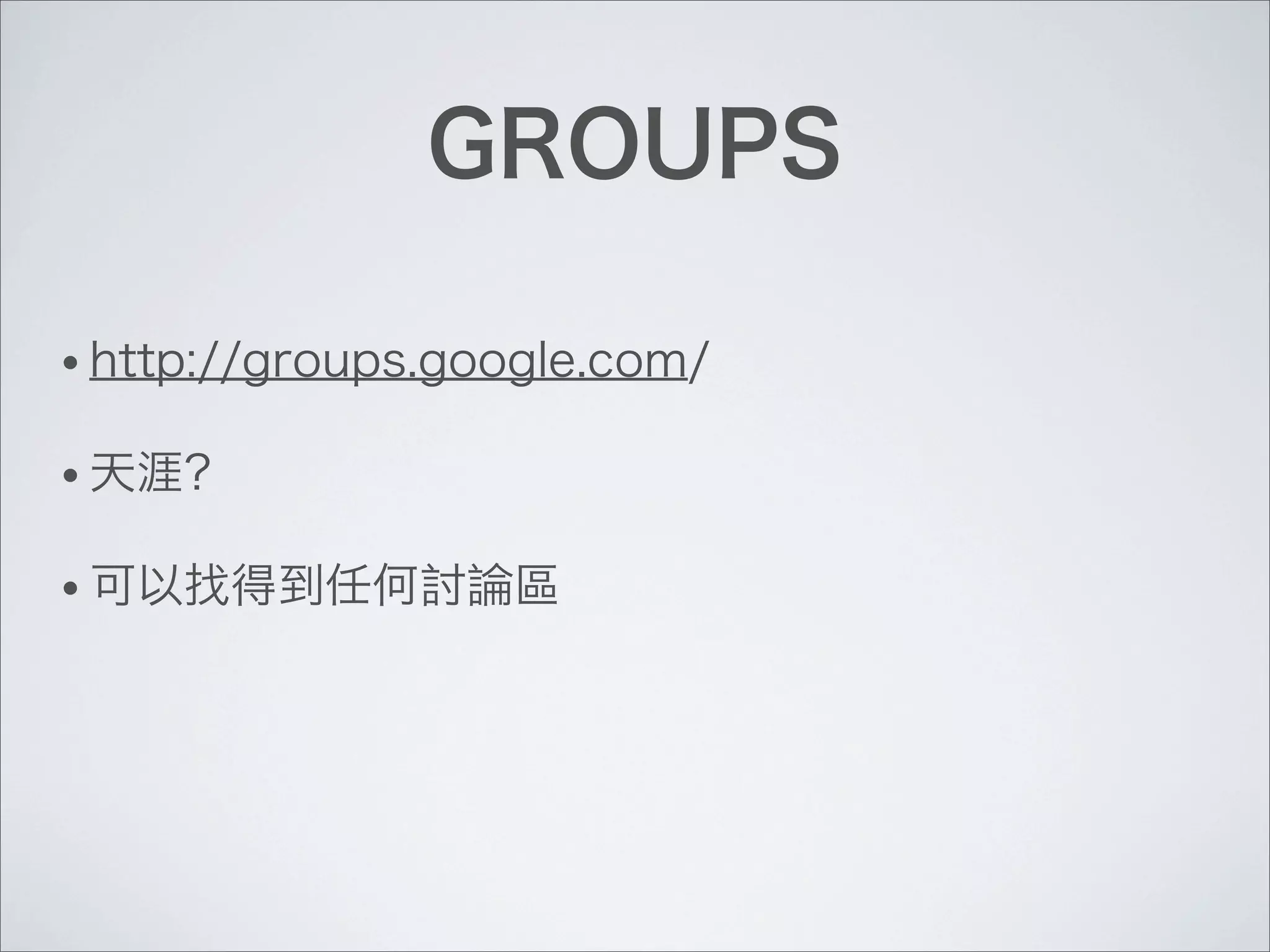 GROUPS
• http://groups.google.com/
• 天涯？
• 可以找得到任何討論區
 