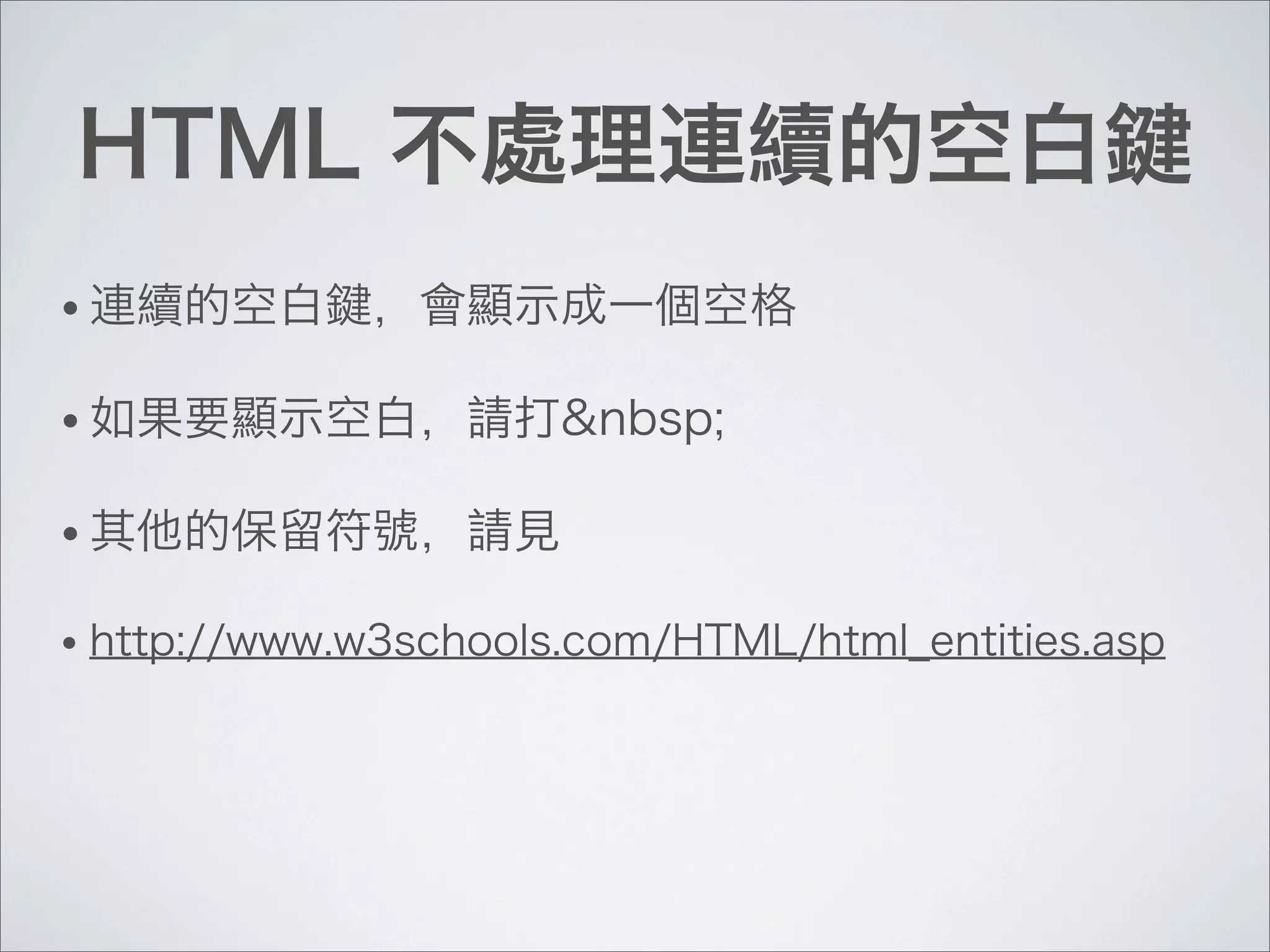 HTML 不處理連續的空白鍵
• 連續的空白鍵，會顯示成一個空格
• 如果要顯示空白，請打&nbsp;
• 其他的保留符號，請見
• http://www.w3schools.com/HTML/html_entities.asp
 