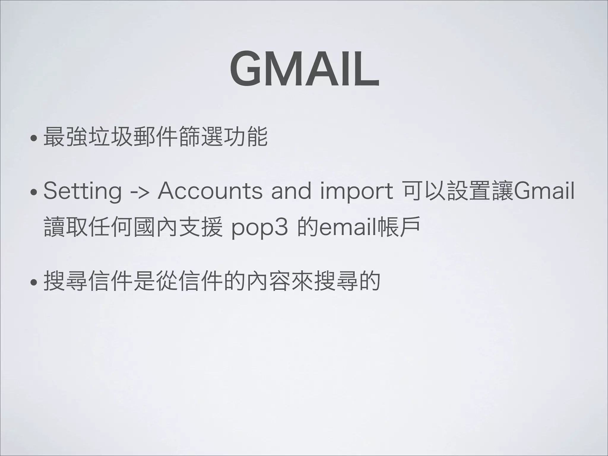 GMAIL
• 最強垃圾郵件篩選功能
• Setting -> Accounts and import 可以設置讓Gmail
讀取任何國內支援 pop3 的email帳戶
• 搜尋信件是從信件的內容來搜尋的
 